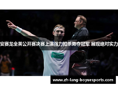 安赛龙全英公开赛决赛上演强力扣杀勇夺冠军 展现绝对实力