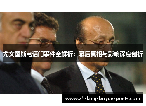 尤文图斯电话门事件全解析：幕后真相与影响深度剖析