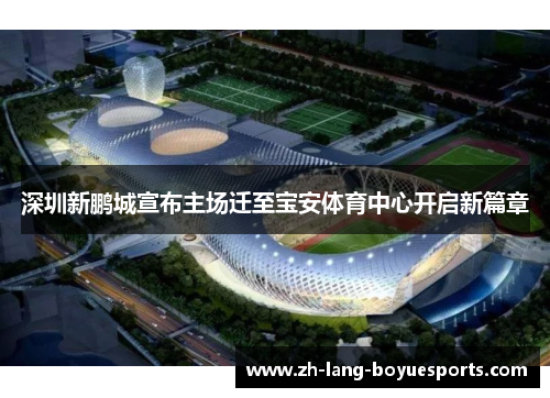 深圳新鹏城宣布主场迁至宝安体育中心开启新篇章
