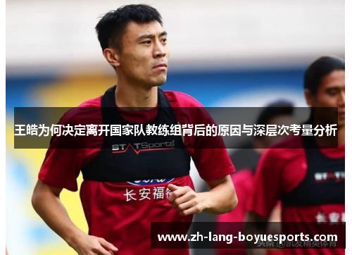 王皓为何决定离开国家队教练组背后的原因与深层次考量分析