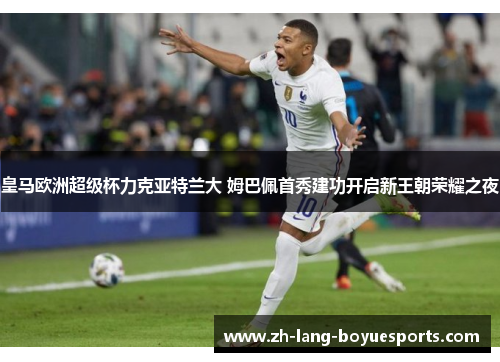 皇马欧洲超级杯力克亚特兰大 姆巴佩首秀建功开启新王朝荣耀之夜