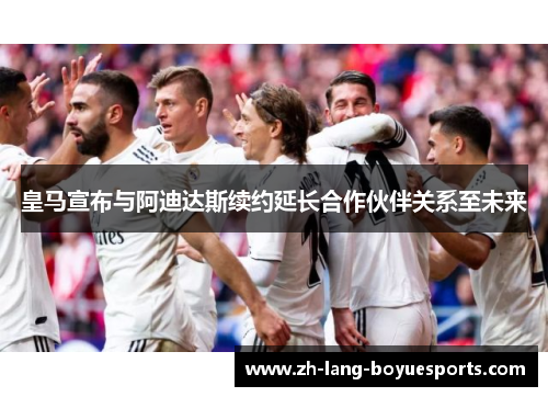 皇马宣布与阿迪达斯续约延长合作伙伴关系至未来